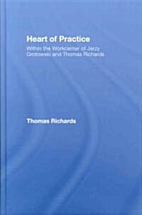 Heart of Practice : Within the Workcenter of Jerzy Grotowski and Thomas Richards (Hardcover)