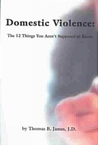 Domestic Violence: The 12 Things You Arent Supposed to Know (Paperback)