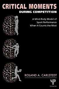 Critical Moments During Competition : A Mind-body Model of Sport Performance When it Counts the Most (Paperback)