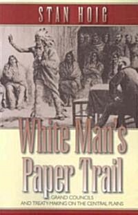 White Mans Paper Trail: Grand Councils and Treaty-Making on the Central Plains (Paperback)
