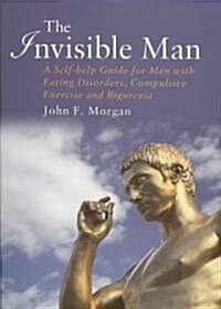 The Invisible Man : A Self-Help Guide for Men with Eating Disorders, Compulsive Exercise and Bigorexia (Paperback)