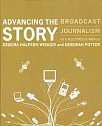 Advancing the Story: Broadcast Journalism in a Multimedia World (Text Only) (Paperback, Revised)