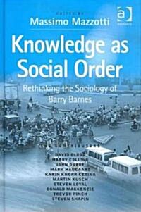 Knowledge as Social Order : Rethinking the Sociology of Barry Barnes (Hardcover)