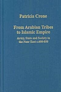 From Arabian Tribes to Islamic Empire : Army, State and Society in the Near East C.600-850 (Hardcover)