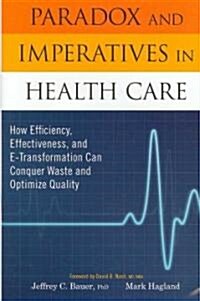 Paradox and Imperatives in Health Care: How Efficiency, Effectiveness, and E-Transformation Can Conquer Waste and Optimize Quality                     (Hardcover)