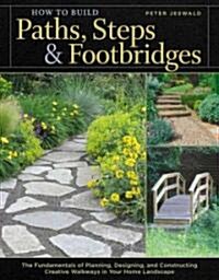 How to Build Paths, Steps & Footbridges: The Fundamentals of Planning, Designing, and Constructing Creative Walkways in Your Home Landscape (Paperback)