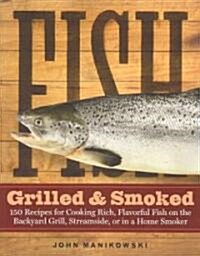Fish Grilled & Smoked: 150 Recipes for Cooking Rich, Flavorful Fish on the Backyard Grill, Streamside, or in a Home Smoker (Paperback)