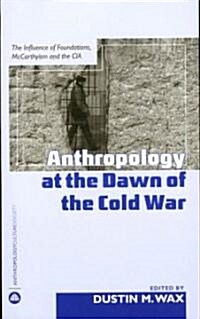 Anthropology at the Dawn of the Cold War : The Influence of Foundations, McCarthyism and the CIA (Paperback)