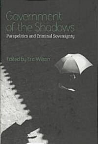 Government of the Shadows : Parapolitics and Criminal Sovereignty (Hardcover)