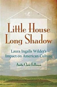 Little House, Long Shadow: Laura Ingalls Wilders Impact on American Culture (Hardcover)