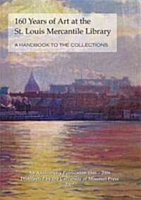 160 Years of Art at the St. Louis Mercantile Library: A Handbook to the Collections an Anniversary Publication, 1846-2006 (Hardcover)