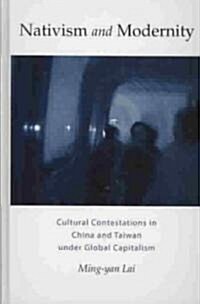 Nativism and Modernity: Cultural Contestations in China and Taiwan Under Global Capitalism (Hardcover)