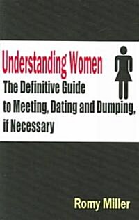 Understanding Women: The Definitive Guide to Meeting, Dating and Dumping, If Necessary (Paperback)