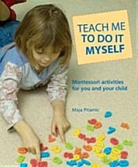 Teach Me to Do It Myself: Montessori Activities for You and Your Child (Paperback)