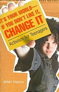 Its Your World--If You Dont Like It, Change It: Activism for Teenagers (Paperback)