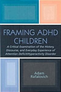 Framing ADHD Children: A Critical Examination of the History, Discourse, and Everyday Experience of Attention Deficit/Hyperactivity Disorder (Paperback)