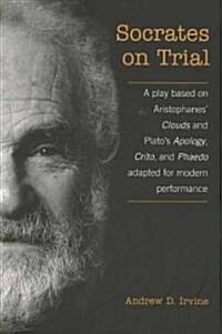 Socrates on Trial: A Play Based on Aristophanes Clouds and Platos Apology, Crito, and Phaedo Adapted for Modern Performance (Paperback)