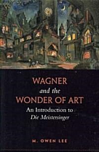 Wagner and the Wonder of Art: An Introduction to Die Meistersinger (Paperback)