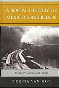 A Social History of Mexicos Railroads: Peons, Prisoners, and Priests (Hardcover)
