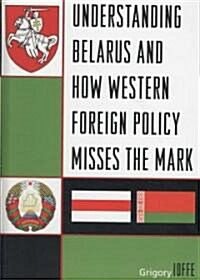 Understanding Belarus and How Western Foreign Policy Misses the Mark (Hardcover)