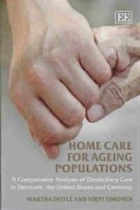 Home Care for Ageing Populations : A Comparative Analysis of Domiciliary Care in Denmark, the United States and Germany (Hardcover)