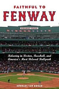 Faithful to Fenway: Believing in Boston, Baseball, and Americaas Most Beloved Ballpark (Paperback)
