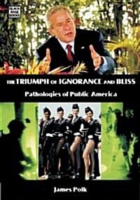 The Triumph of Ignorance and Bliss: Pathologies of Public America (Paperback)