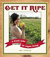 Get It Ripe: A Fresh Take on Vegan Cooking and Living (Paperback)