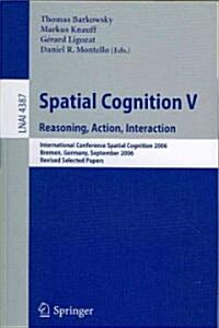 Spatial Cognition V: Reasoning, Action, Interaction: International Conference Spatial Cognition 2006, Bremen, Germany, September 24-28, 200 (Paperback)