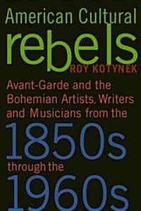 American Cultural Rebels: Avant-Garde and Bohemian Artists, Writers and Musicians from the 1850s Through the 1960s                                     (Paperback)