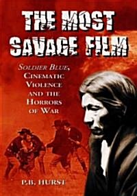 The Most Savage Film: Soldier Blue, Cinematic Violence, and the Horrors of War (Hardcover)