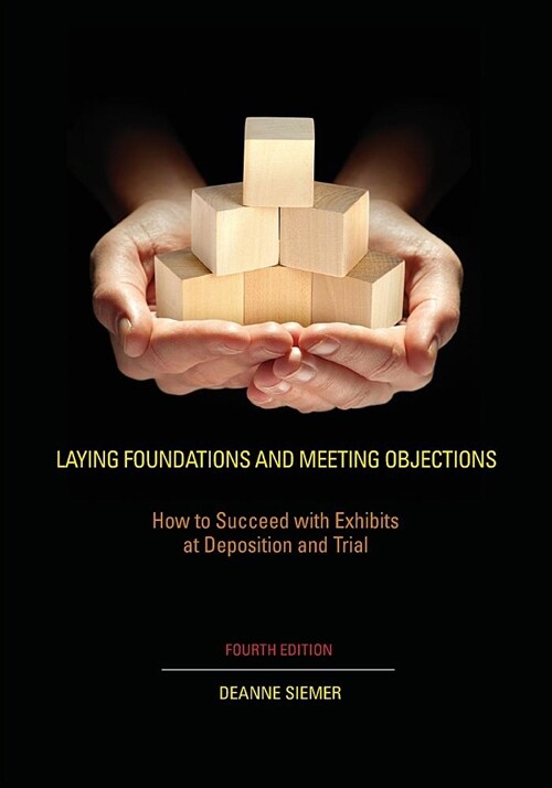 Laying Foundations and Meeting Objections: How to Succeed with Exhibits at Deposition and Trial (Paperback, 4, Fourth Edition)
