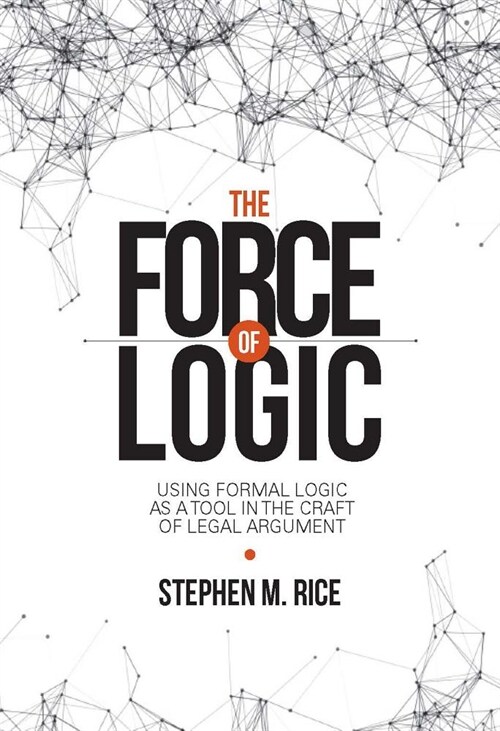 Force of Logic: Using Formal Logic as a Tool in the Craft of Legal Argument (Paperback, First Edition)