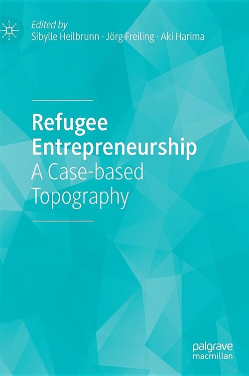 Refugee Entrepreneurship: A Case-Based Topography (Hardcover, 2019)