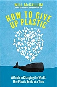 How to Give Up Plastic : A Guide to Changing the World, One Plastic Bottle at a Time. From the Head of Oceans at Greenpeace and spokesperson for their (Hardcover)