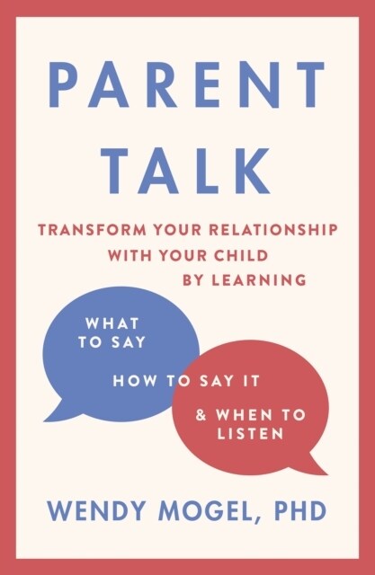 Parent Talk : Transform Your Relationship with Your Child By Learning What to Say, How to Say it, and When to Listen (Paperback)