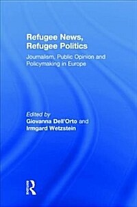 Refugee News, Refugee Politics : Journalism, Public Opinion and Policymaking in Europe (Hardcover)