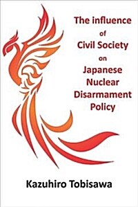 The Influence of Civil Society on Japanese Nuclear Disarmament Policy (Paperback)