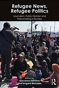 Refugee News, Refugee Politics : Journalism, Public Opinion and Policymaking in Europe (Paperback)