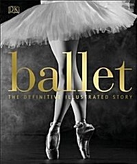 Ballet : The Definitive Illustrated Story (Hardcover)