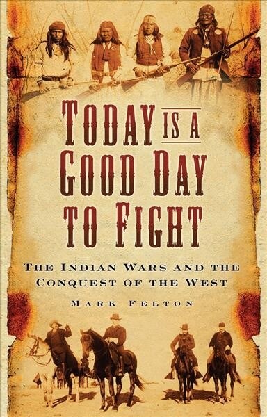 Today is a Good Day to Fight : The Indian Wars and the Conquest of the West (Paperback, New ed)