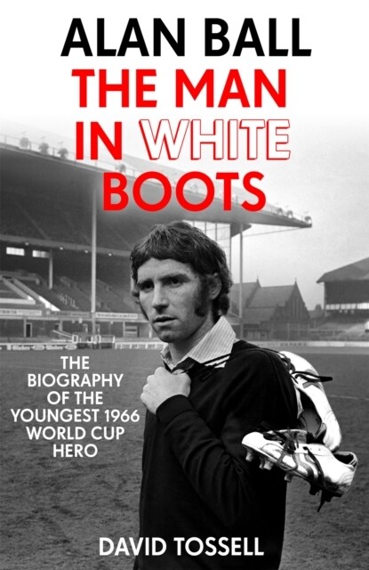 Alan Ball: The Man in White Boots : The biography of the youngest 1966 World Cup Hero (Paperback)