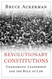 Revolutionary constitutions : charismatic leadership and the rule of law