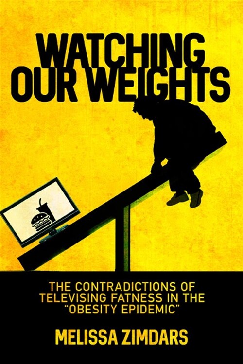 Watching Our Weights: The Contradictions of Televising Fatness in the obesity Epidemic (Paperback)