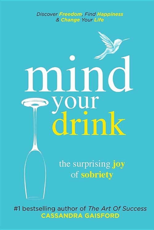 Mind Your Drink: The Surprising Joy of Sobriety: Control Alcohol, Discover Freedom, Find Happiness and Change Your Life (Paperback)