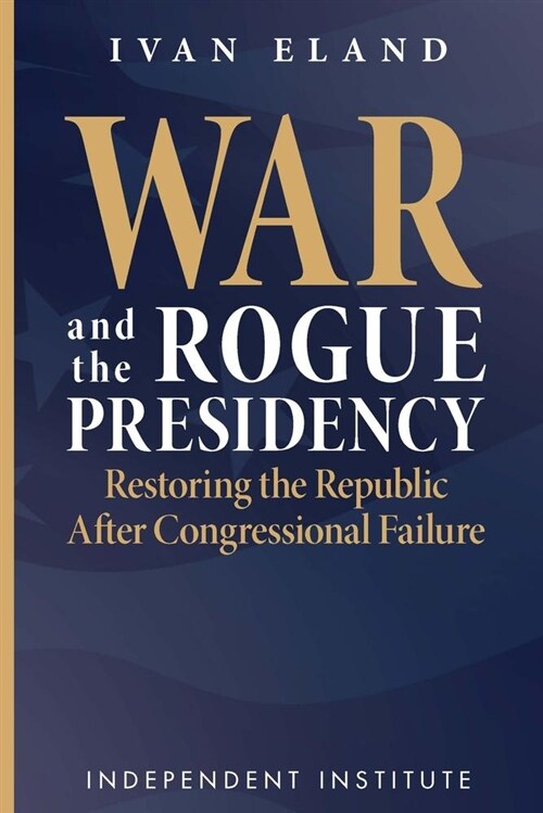 War and the Rogue Presidency: Restoring the Republic After Congressional Failure (Hardcover, None)