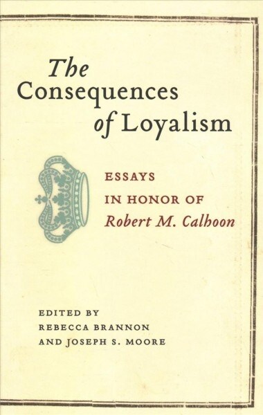 The Consequences of Loyalism: Essays in Honor of Robert M. Calhoon (Hardcover)