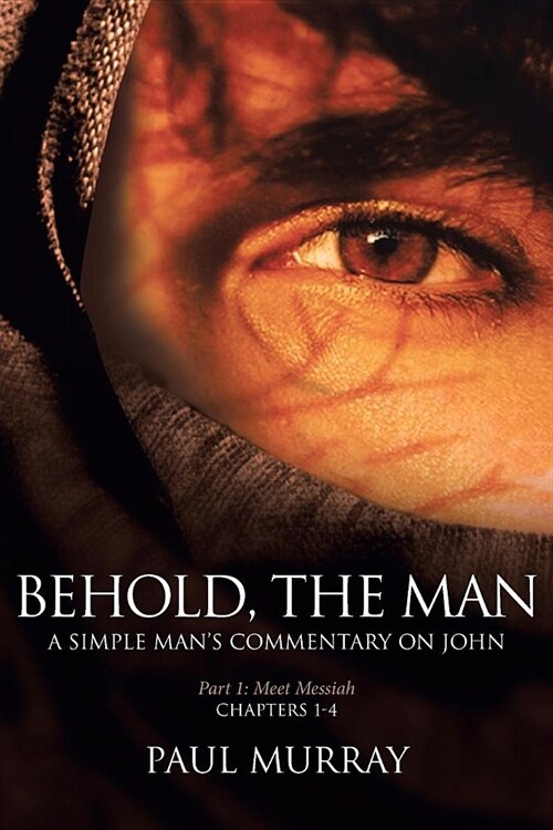 Behold, the Man: Series - Meet Messiah: A Simple Mans Commentary on John Part 1, Chapters 1-4 (Paperback)
