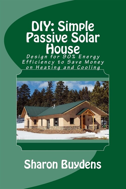 DIY: Simple Passive Solar House: Design for 90% Energy Efficiency to Save Money on Heating and Cooling (Paperback)