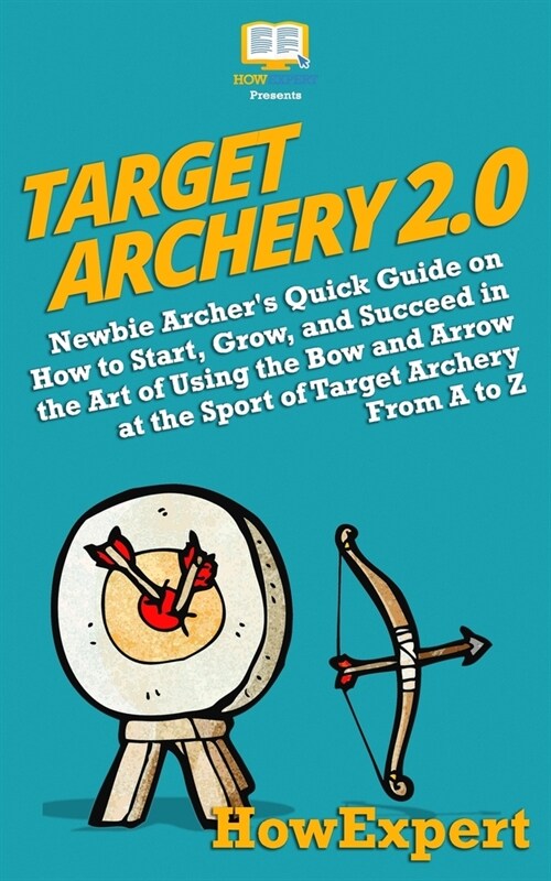Target Archery 2.0: Newbie Archers Quick Guide on How to Start, Grow, and Succeed in the Art of Using the Bow and Arrow at the Sport of T (Paperback)